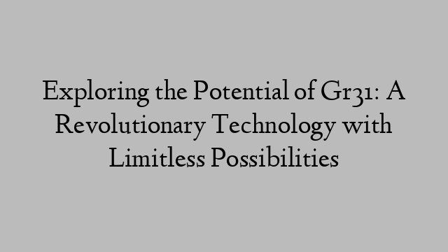 Exploring the Potential of Gr31: A Revolutionary Technology with Limitless Possibilities