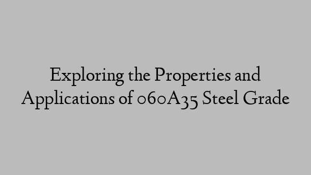 Exploring the Properties and Applications of 060A35 Steel Grade