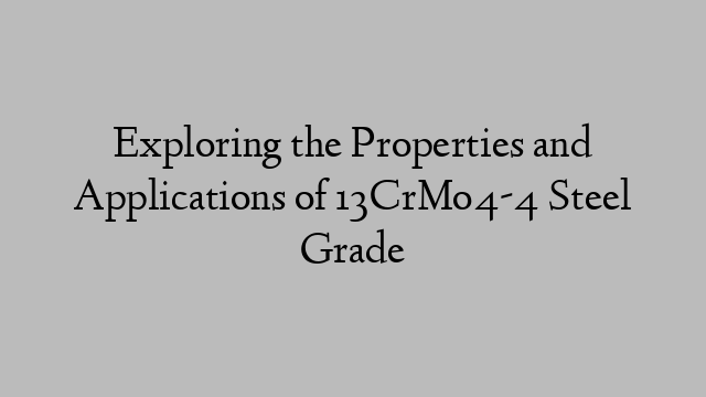 Exploring the Properties and Applications of 13CrMo4-4 Steel Grade