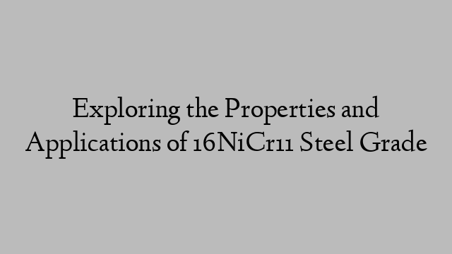 Exploring the Properties and Applications of 16NiCr11 Steel Grade