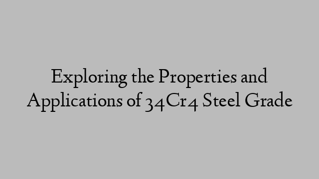 Exploring the Properties and Applications of 34Cr4 Steel Grade