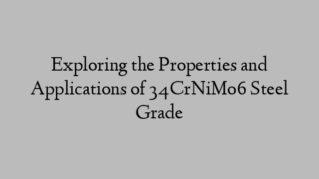 Exploring the Properties and Applications of 34CrNiMo6 Steel Grade