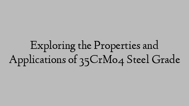 Exploring the Properties and Applications of 35CrMo4 Steel Grade