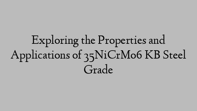 Exploring the Properties and Applications of 35NiCrMo6 KB Steel Grade