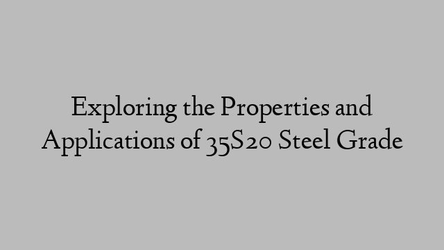 Exploring the Properties and Applications of 35S20 Steel Grade