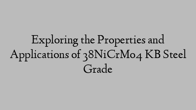 Exploring the Properties and Applications of 38NiCrMo4 KB Steel Grade