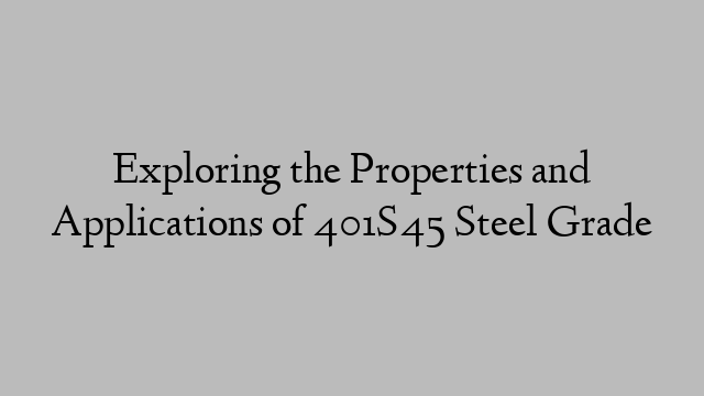 Exploring the Properties and Applications of 401S45 Steel Grade