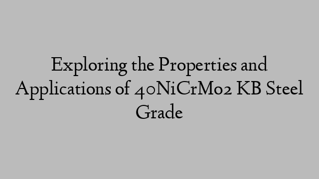 Exploring the Properties and Applications of 40NiCrMo2 KB Steel Grade