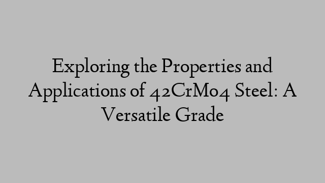 Exploring the Properties and Applications of 42CrMo4 Steel: A Versatile Grade