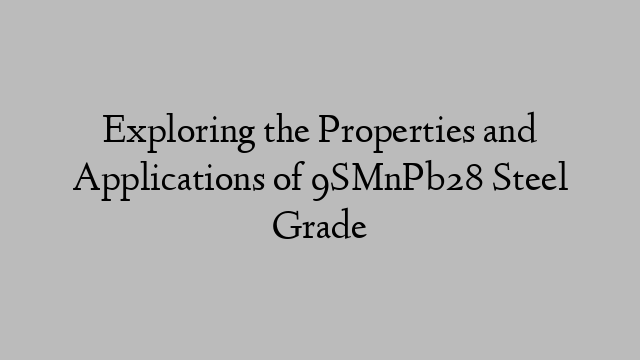 Exploring the Properties and Applications of 9SMnPb28 Steel Grade