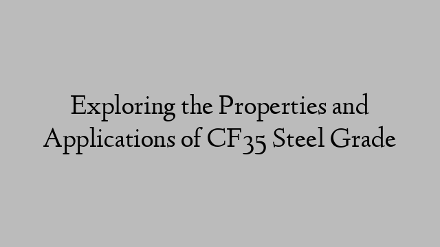 Exploring the Properties and Applications of CF35 Steel Grade