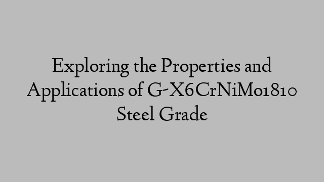 Exploring the Properties and Applications of G-X6CrNiMo1810 Steel Grade