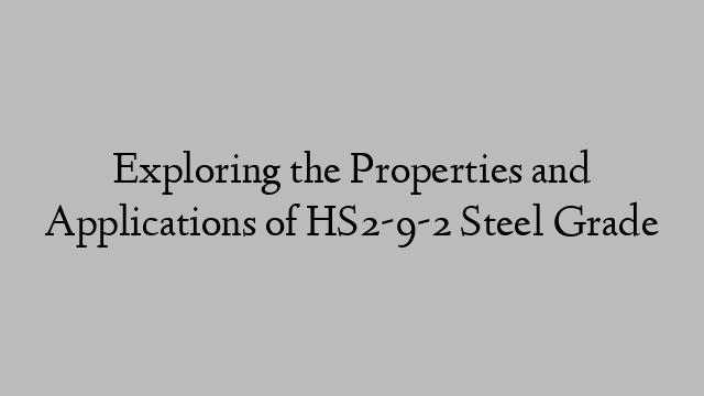 Exploring the Properties and Applications of HS2-9-2 Steel Grade