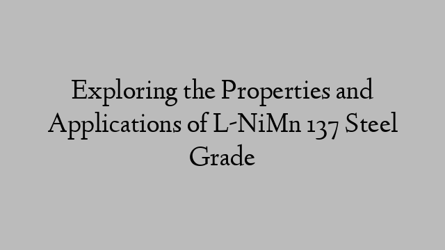 Exploring the Properties and Applications of L-NiMn 137 Steel Grade