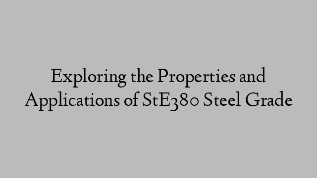 Exploring the Properties and Applications of StE380 Steel Grade