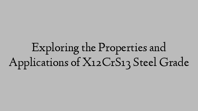 Exploring the Properties and Applications of X12CrS13 Steel Grade