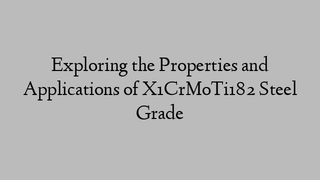 Exploring the Properties and Applications of X1CrMoTi182 Steel Grade