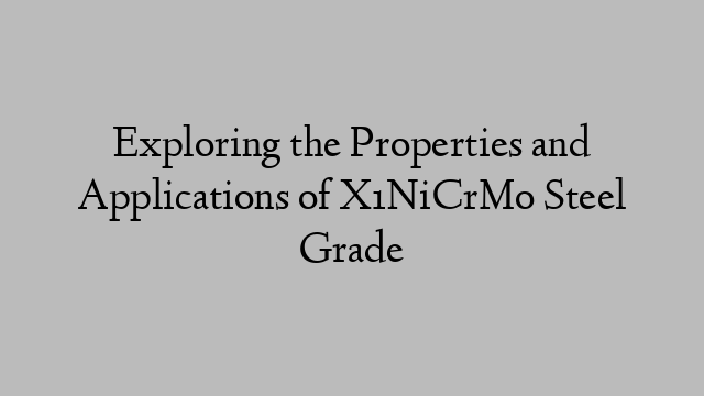 Exploring the Properties and Applications of X1NiCrMo Steel Grade