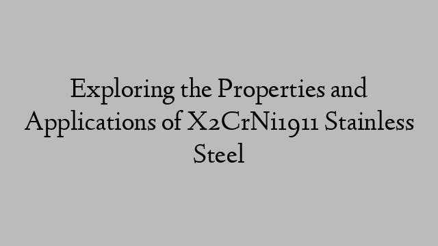 Exploring the Properties and Applications of X2CrNi1911 Stainless Steel