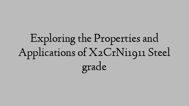 Exploring the Properties and Applications of X2CrNi1911 Steel grade