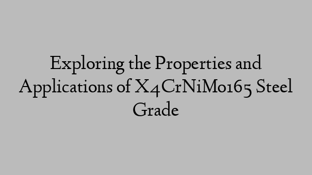 Exploring the Properties and Applications of X4CrNiMo165 Steel Grade