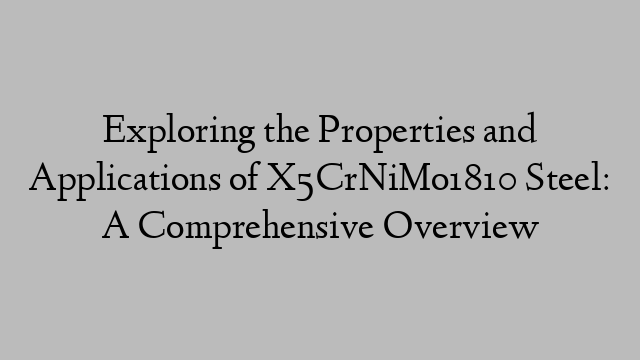 Exploring the Properties and Applications of X5CrNiMo1810 Steel: A Comprehensive Overview