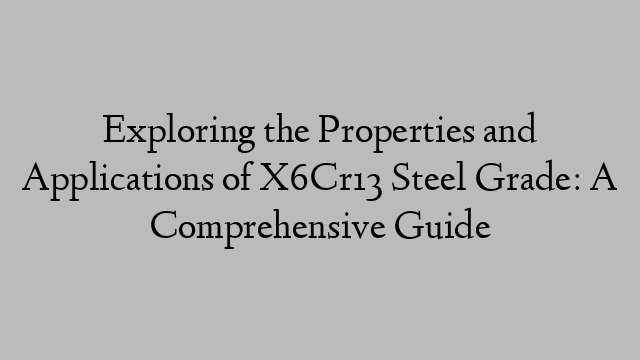 Exploring the Properties and Applications of X6Cr13 Steel Grade: A Comprehensive Guide