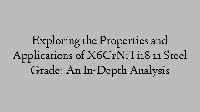 Exploring the Properties and Applications of X6CrNiTi18 11 Steel Grade: An In-Depth Analysis