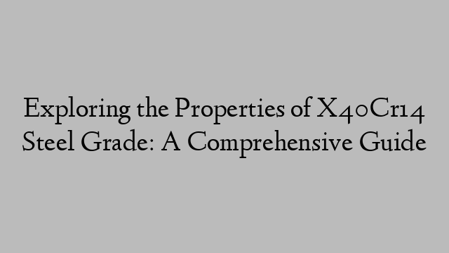 Exploring the Properties of X40Cr14 Steel Grade: A Comprehensive Guide