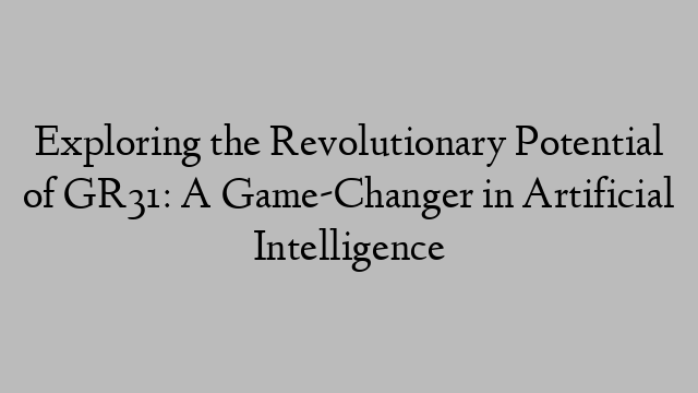 Exploring the Revolutionary Potential of GR31: A Game-Changer in Artificial Intelligence