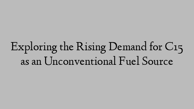 Exploring the Rising Demand for C15 as an Unconventional Fuel Source