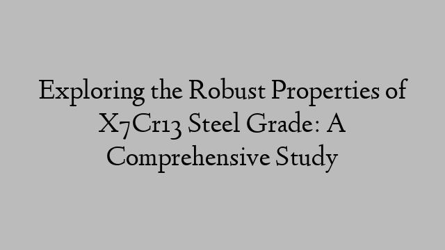 Exploring the Robust Properties of X7Cr13 Steel Grade: A Comprehensive Study