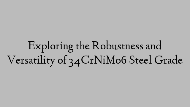 Exploring the Robustness and Versatility of 34CrNiMo6 Steel Grade