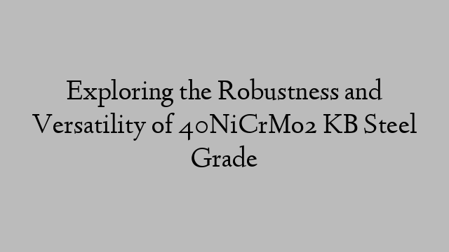 Exploring the Robustness and Versatility of 40NiCrMo2 KB Steel Grade