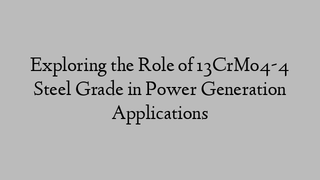 Exploring the Role of 13CrMo4-4 Steel Grade in Power Generation Applications