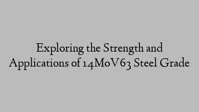 Exploring the Strength and Applications of 14MoV63 Steel Grade