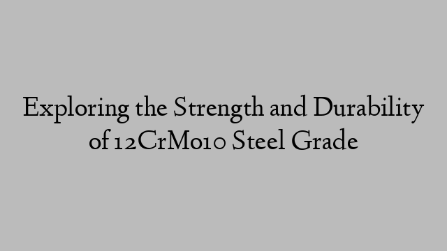 Exploring the Strength and Durability of 12CrMo10 Steel Grade