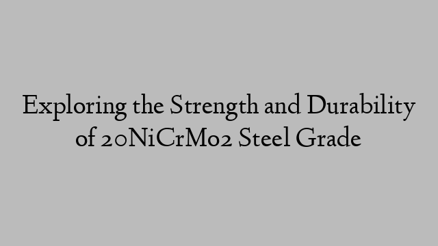 Exploring the Strength and Durability of 20NiCrMo2 Steel Grade