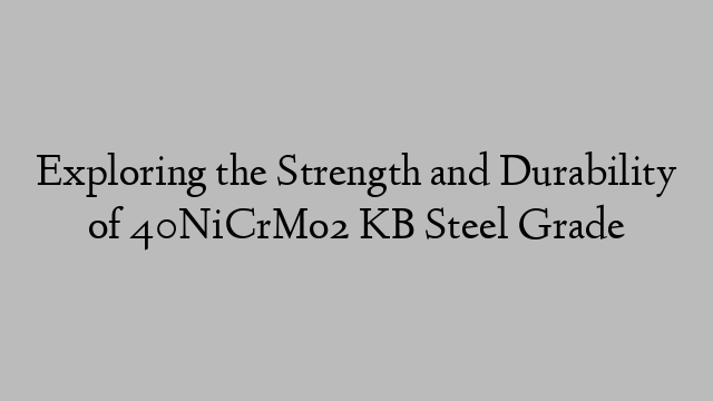 Exploring the Strength and Durability of 40NiCrMo2 KB Steel Grade