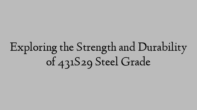 Exploring the Strength and Durability of 431S29 Steel Grade