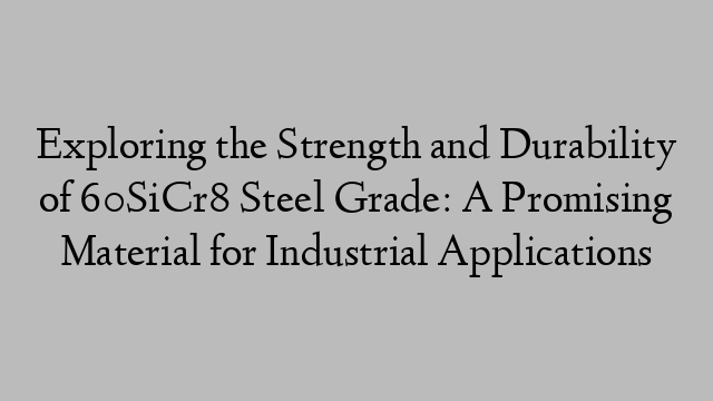 Exploring the Strength and Durability of 60SiCr8 Steel Grade: A Promising Material for Industrial Applications