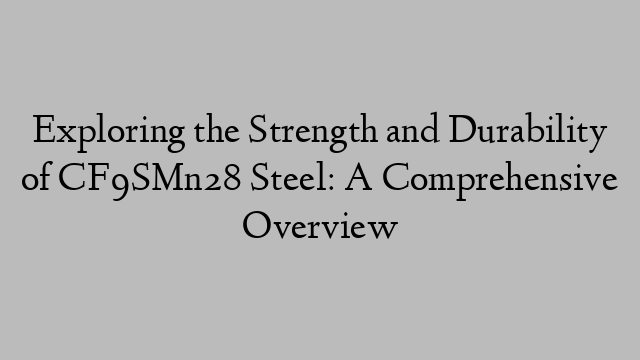 Exploring the Strength and Durability of CF9SMn28 Steel: A Comprehensive Overview