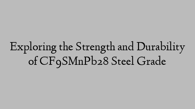 Exploring the Strength and Durability of CF9SMnPb28 Steel Grade