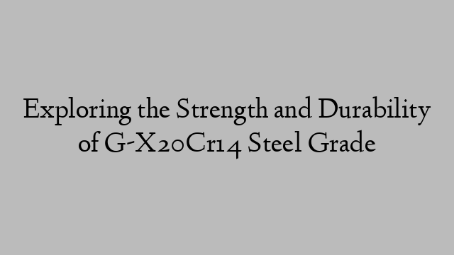 Exploring the Strength and Durability of G-X20Cr14 Steel Grade