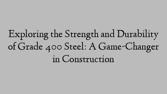 Exploring the Strength and Durability of Grade 400 Steel: A Game-Changer in Construction