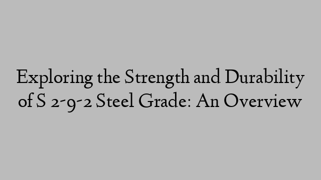 Exploring the Strength and Durability of S 2-9-2 Steel Grade: An Overview