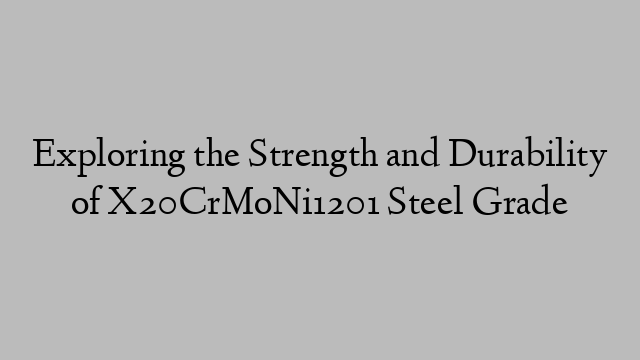 Exploring the Strength and Durability of X20CrMoNi1201 Steel Grade