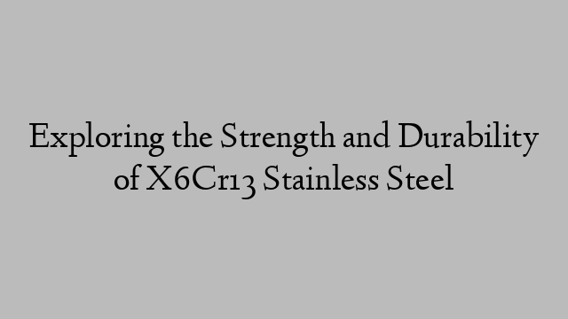 Exploring the Strength and Durability of X6Cr13 Stainless Steel