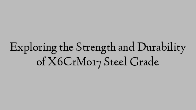 Exploring the Strength and Durability of X6CrMo17 Steel Grade