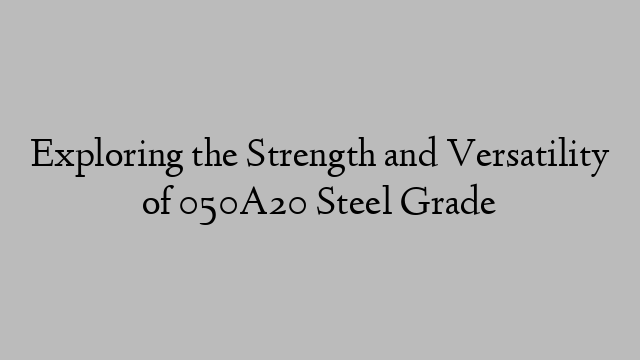 Exploring the Strength and Versatility of 050A20 Steel Grade